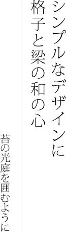 シンプルなデザインに格子と梁の和の心